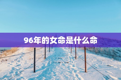 96年的女命是什么命