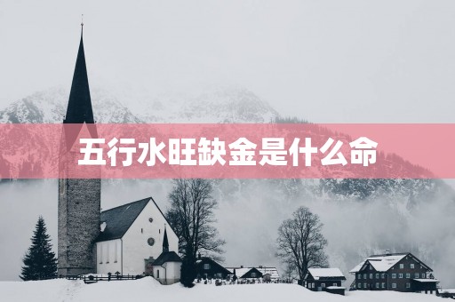 五行水旺缺金是什么命