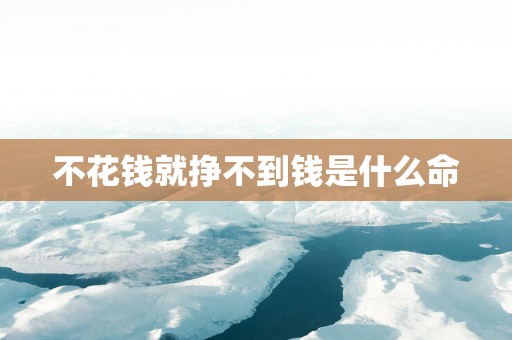 不花钱就挣不到钱是什么命