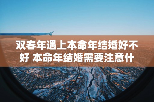 双春年遇上本命年结婚好不好 本命年结婚需要注意什么