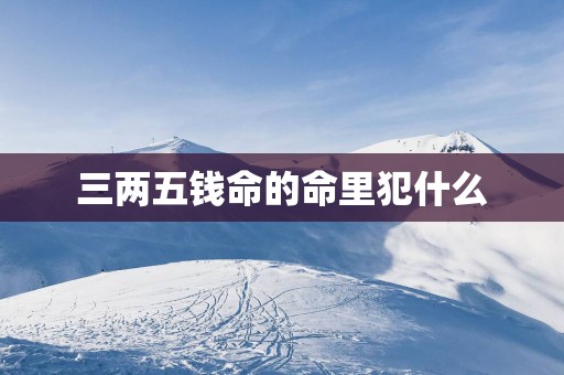 三两五钱命的命里犯什么