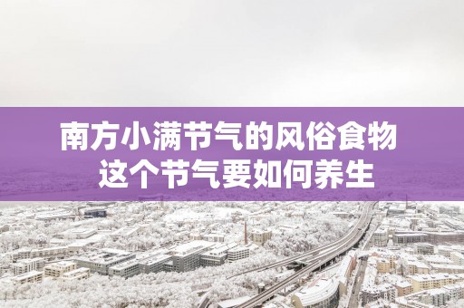 南方小满节气的风俗食物  这个节气要如何养生