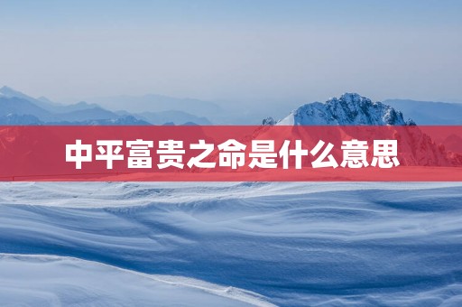中平富贵之命是什么意思