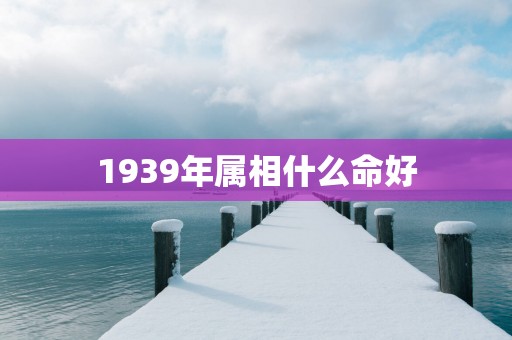 1939年属相什么命好