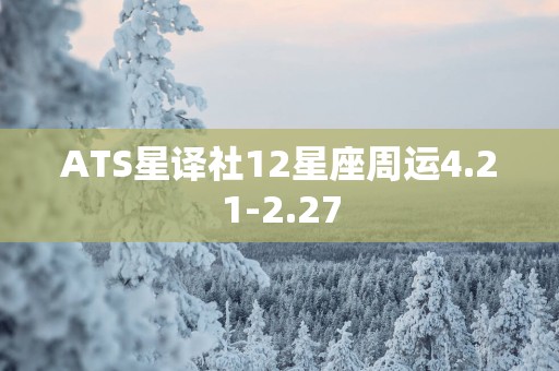 ATS星译社12星座周运4.21-2.27