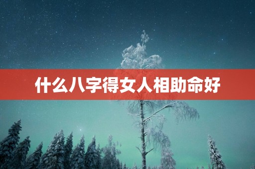 什么八字得女人相助命好