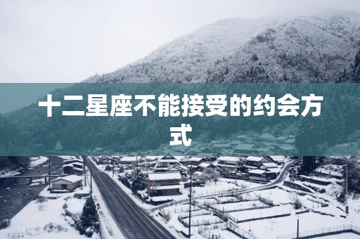 十二星座不能接受的约会方式