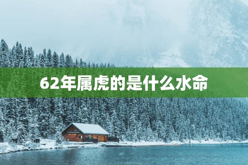 62年属虎的是什么水命