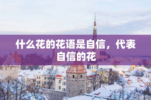 什么花的花语是自信，代表自信的花