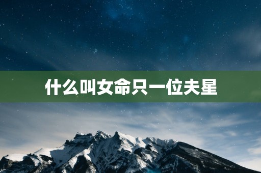 什么叫女命只一位夫星