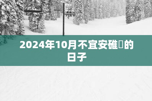 2025年10月不宜安碓硙的日子