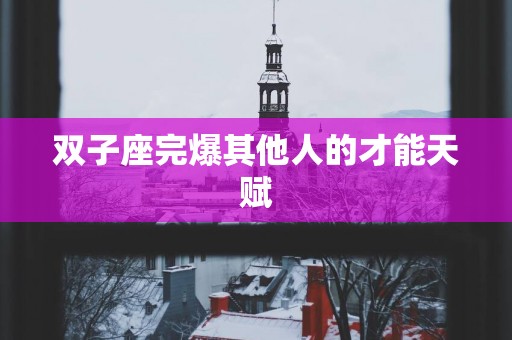 双子座完爆其他人的才能天赋