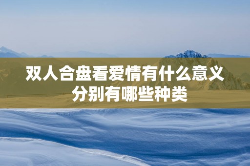 双人合盘看爱情有什么意义  分别有哪些种类