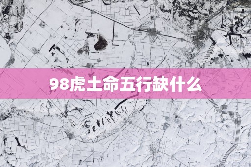 98虎土命五行缺什么