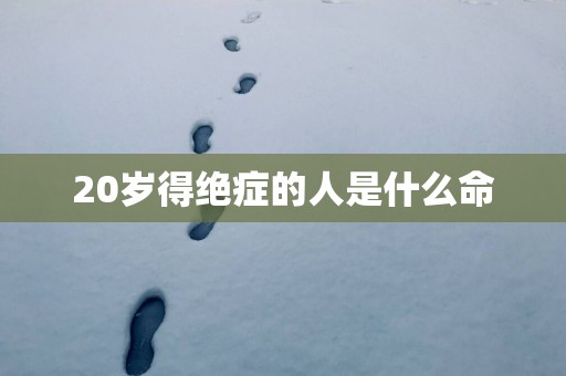 20岁得绝症的人是什么命