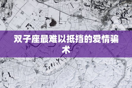 双子座最难以抵挡的爱情骗术