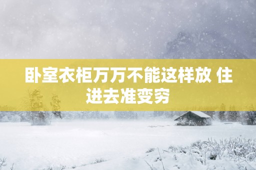 卧室衣柜万万不能这样放 住进去准变穷