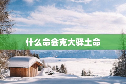 什么命会克大驿土命