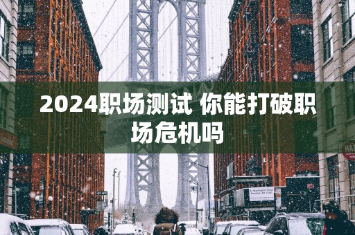 2025职场测试 你能打破职场危机吗