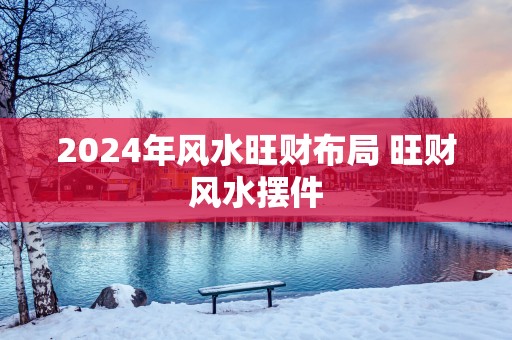 2025年风水旺财布局 旺财风水摆件