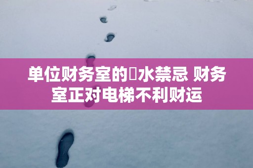 单位财务室的風水禁忌 财务室正对电梯不利财运