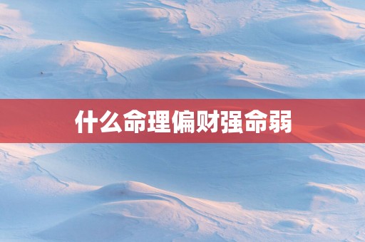 什么命理偏财强命弱