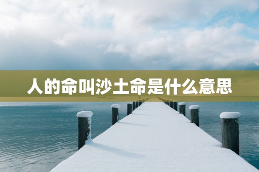 人的命叫沙土命是什么意思