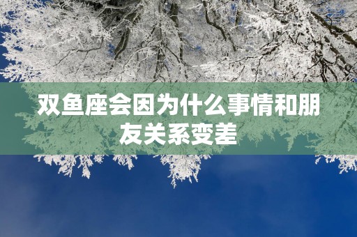 双鱼座会因为什么事情和朋友关系变差