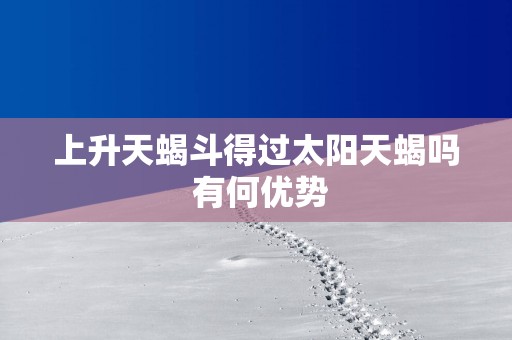 上升天蝎斗得过太阳天蝎吗 有何优势