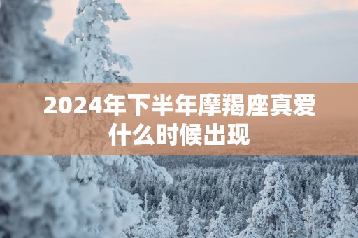 2025年下半年摩羯座真爱什么时候出现