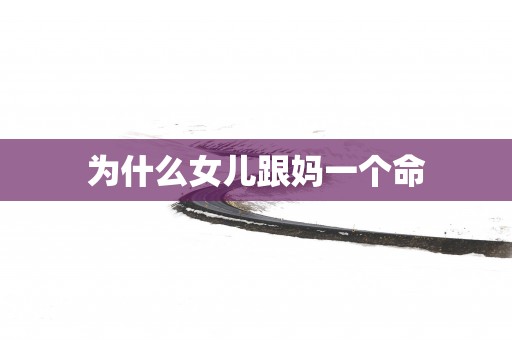 为什么女儿跟妈一个命