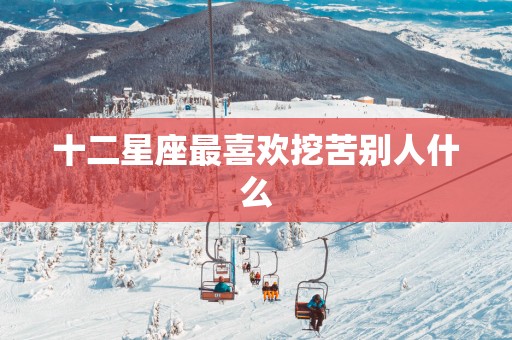 十二星座最喜欢挖苦别人什么