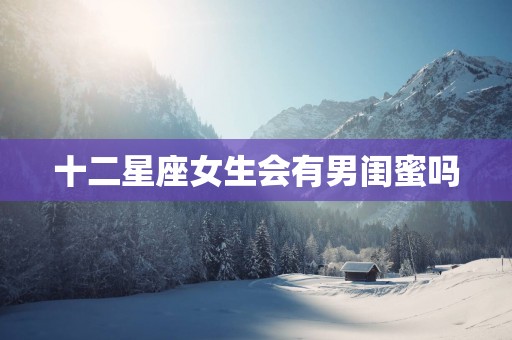 十二星座女生会有男闺蜜吗