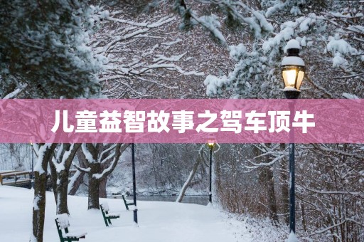 儿童益智故事之驾车顶牛