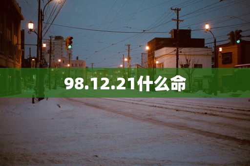 98.12.21什么命