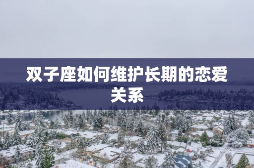 双子座如何维护长期的恋爱关系