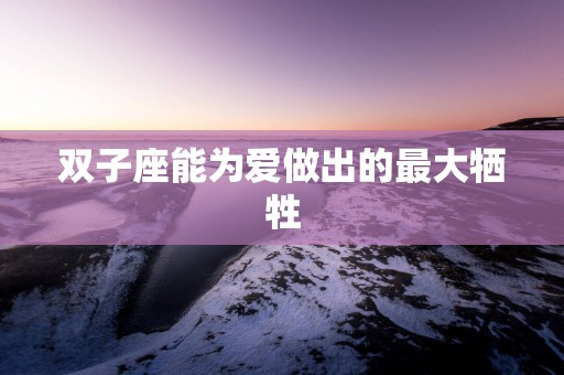双子座能为爱做出的最大牺牲