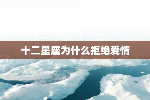 十二星座为什么拒绝爱情