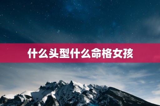 什么头型什么命格女孩
