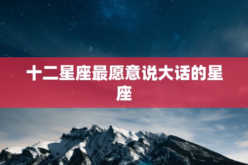 十二星座最愿意说大话的星座