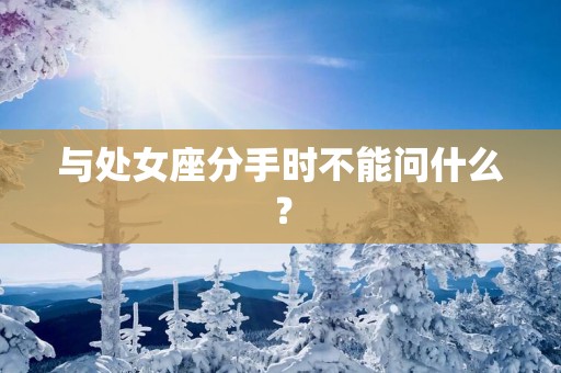 与处女座分手时不能问什么？