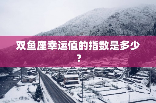 双鱼座幸运值的指数是多少？