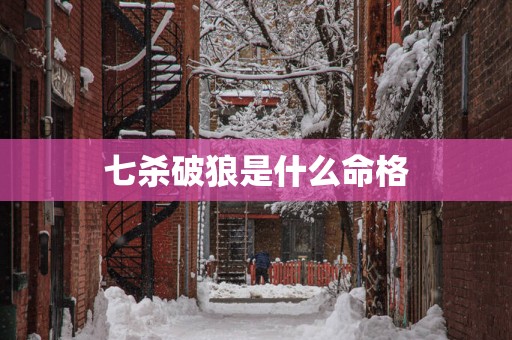 七杀破狼是什么命格