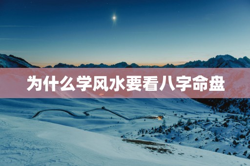 为什么学风水要看八字命盘