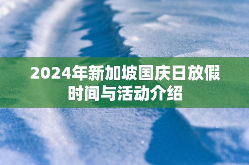 2025年新加坡国庆日放假时间与活动介绍