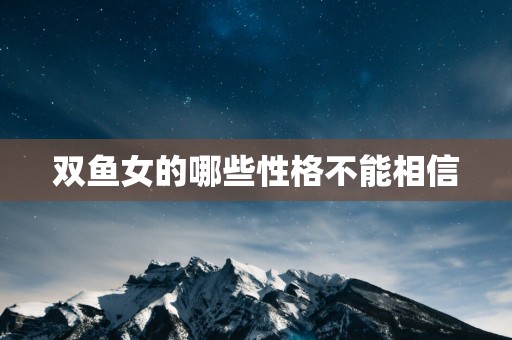 双鱼女的哪些性格不能相信