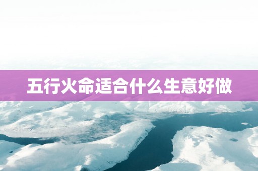 五行火命适合什么生意好做