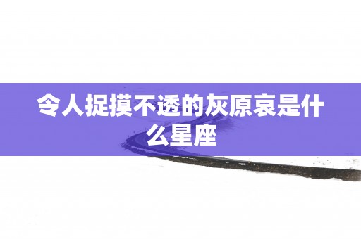令人捉摸不透的灰原哀是什么星座