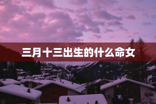 三月十三出生的什么命女