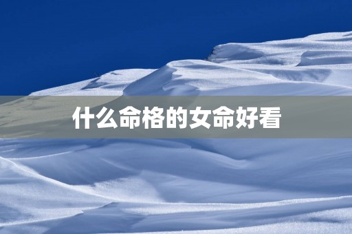 什么命格的女命好看